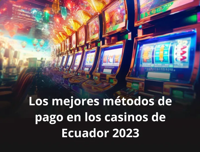 Los mejores métodos de pago en los casinos de Ecuador 2023